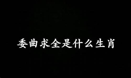 委曲求全是什么意思呢_委曲求全打一生肖是什么寓意啊