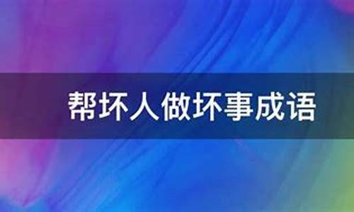 帮助坏人做坏事的成语_帮助坏人做坏事的成语是什么