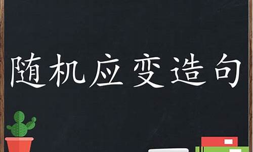 随机应变的意思并造句_随机应变造句大全简单