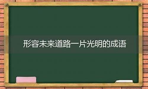 形容前途光明的成语带有瑛的成语_形容前途光明的英文