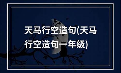 天马行空造句一年级_天马行空造句一年级简单一点