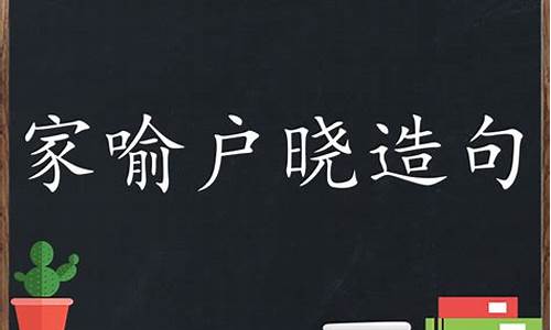 家喻户晓造句短句_家喻户晓造句怎么造