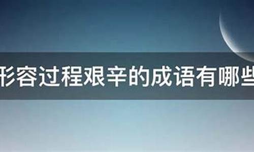 过程艰辛结果美好成语_过程艰辛结果美好成语怎么说