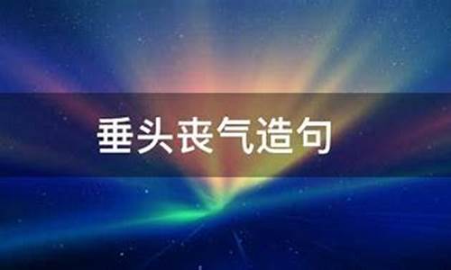 垂头丧气造句句子_垂头丧气造句子四年级怎么写