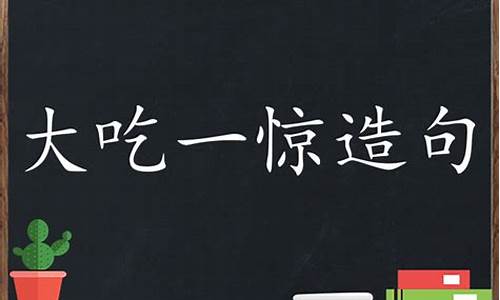 大吃一惊造句三年级简单_大吃一惊造句造句