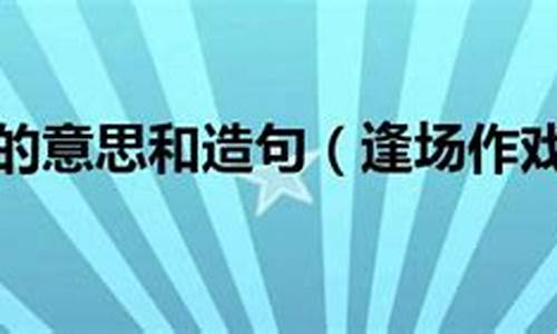 逢场作戏造句怎么造简单的句子_逢场作戏造句怎么造简单的句子三年级