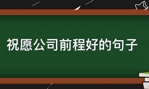 祝愿公司前程好的成语_祝愿公司前程好的成语 惠敬