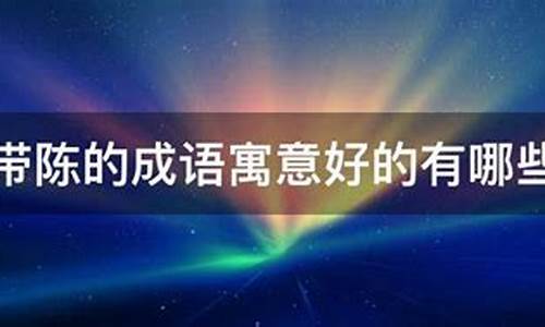 陈字的成语寓意好的_陈字的成语寓意好的有哪些