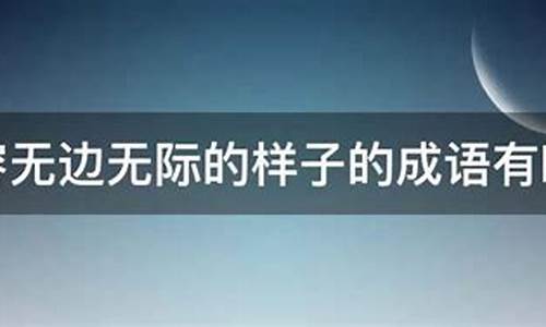 形容无边无际的成语二年级_形容无边无际的成语二年级上册